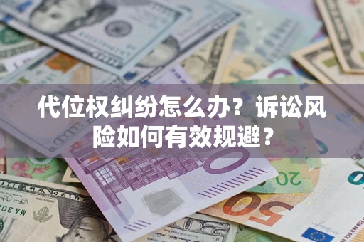 武汉代位权纠纷怎么办？诉讼风险如何有效规避？