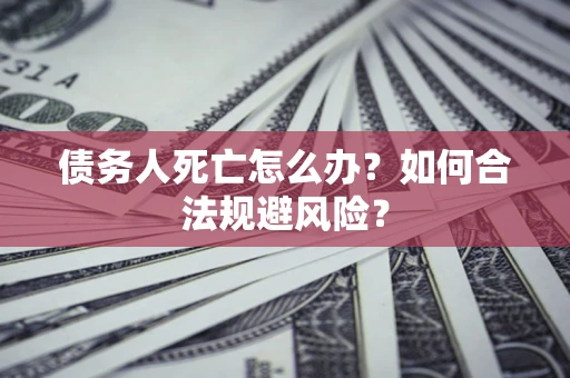 武汉债务人死亡怎么办？如何合法规避风险？