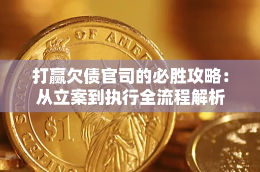 武汉打赢欠债官司的必胜攻略：从立案到执行全流程解析