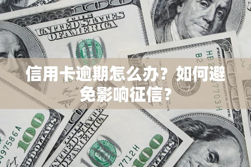 武汉信用卡逾期怎么办？如何避免影响征信？