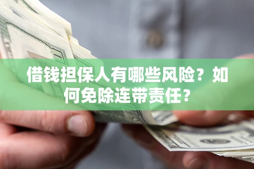 武汉借钱担保人有哪些风险？如何免除连带责任？