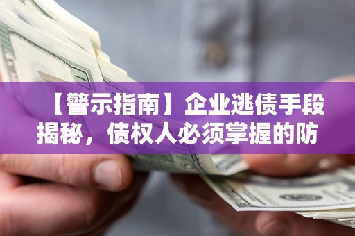 武汉【警示指南】企业逃债手段揭秘，债权人必须掌握的防坑宝典