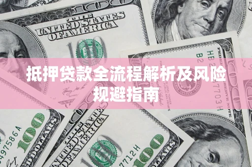 武汉抵押贷款全流程解析及风险规避指南