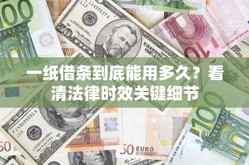 武汉一纸借条到底能用多久？看清法律时效关键细节