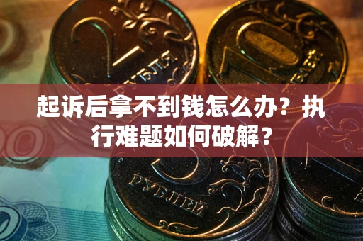 武汉起诉后拿不到钱怎么办？执行难题如何破解？