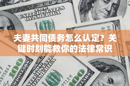 武汉夫妻共同债务怎么认定？关键时刻能救你的法律常识