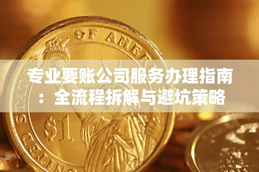 武汉专业要账公司服务办理指南：全流程拆解与避坑策略