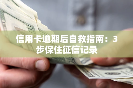 武汉信用卡逾期后自救指南：3步保住征信记录