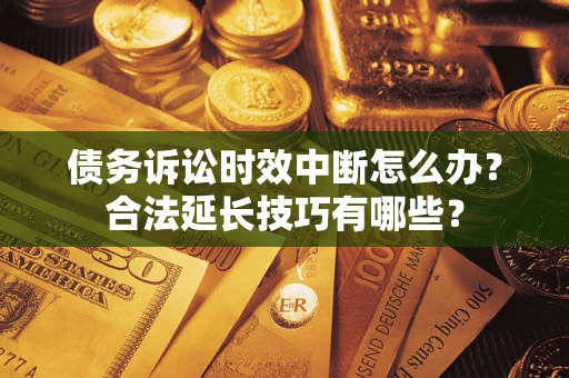 武汉债务诉讼时效中断怎么办？合法延长技巧有哪些？