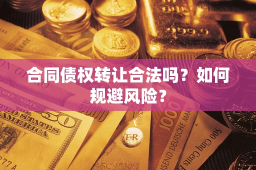 武汉合同债权转让合法吗？如何规避风险？