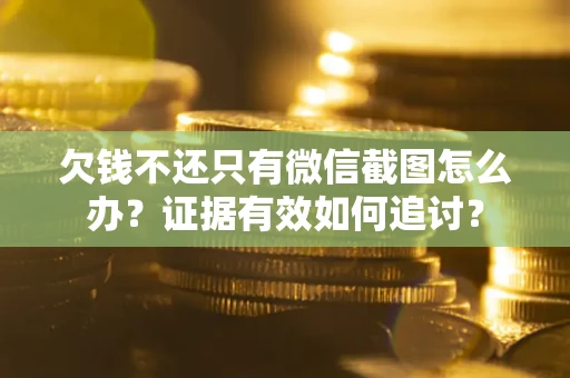 武汉欠钱不还只有微信截图怎么办？证据有效如何追讨？