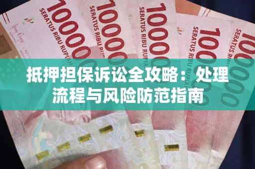 武汉抵押担保诉讼全攻略：处理流程与风险防范指南