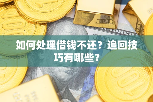 武汉如何处理借钱不还？追回技巧有哪些？