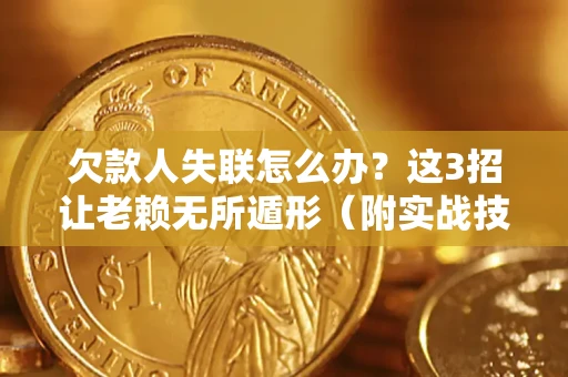 武汉欠款人失联怎么办？这3招让老赖无所遁形（附实战技巧）