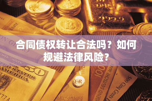武汉合同债权转让合法吗？如何规避法律风险？