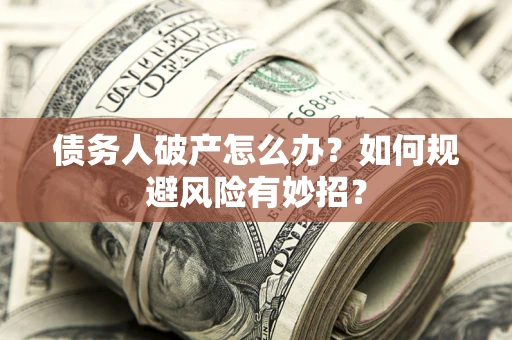武汉债务人破产怎么办？如何规避风险有妙招？