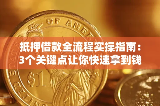 武汉抵押借款全流程实操指南：3个关键点让你快速拿到钱