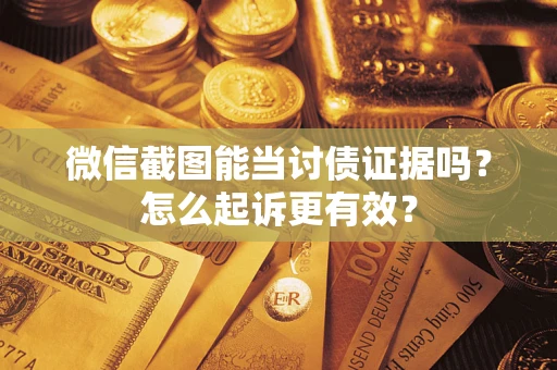 武汉微信截图能当讨债证据吗？怎么起诉更有效？