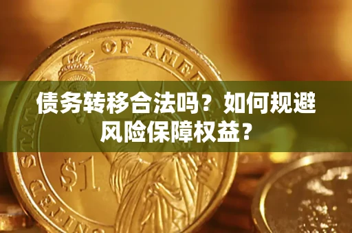 武汉债务转移合法吗？如何规避风险保障权益？