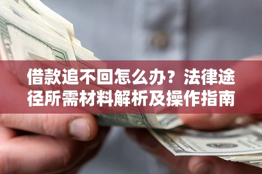 武汉借款追不回怎么办？法律途径所需材料解析及操作指南