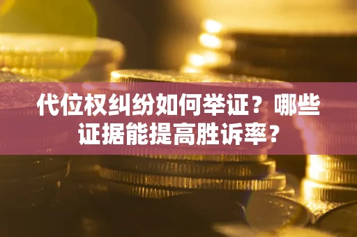 武汉代位权纠纷如何举证？哪些证据能提高胜诉率？