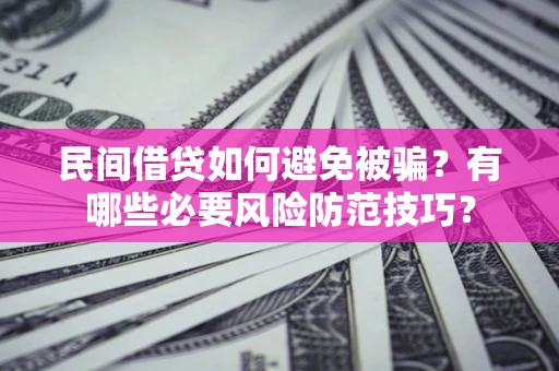 武汉民间借贷如何避免被骗？有哪些必要风险防范技巧？