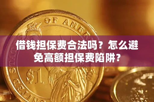 武汉借钱担保费合法吗？怎么避免高额担保费陷阱？