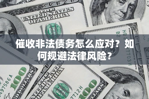 武汉催收非法债务怎么应对？如何规避法律风险？