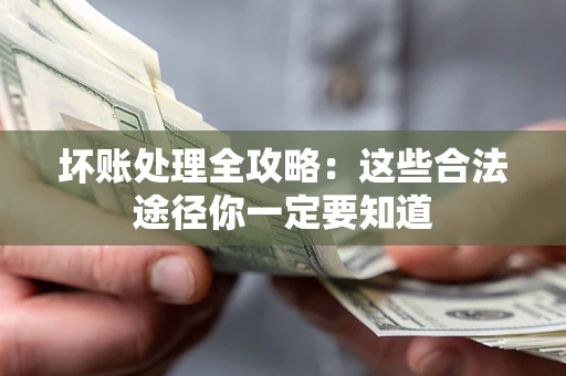 武汉坏账处理全攻略：这些合法途径你一定要知道