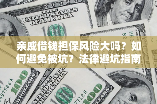 武汉亲戚借钱担保风险大吗？如何避免被坑？法律避坑指南