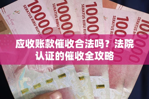 武汉应收账款催收合法吗？法院认证的催收全攻略