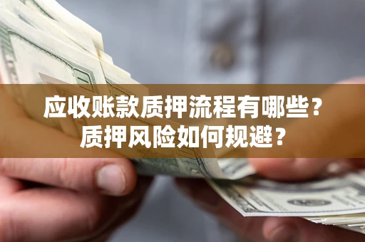 武汉应收账款质押流程有哪些？质押风险如何规避？