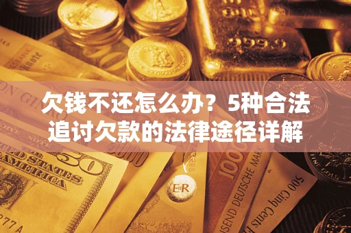 武汉欠钱不还怎么办？5种合法追讨欠款的法律途径详解
