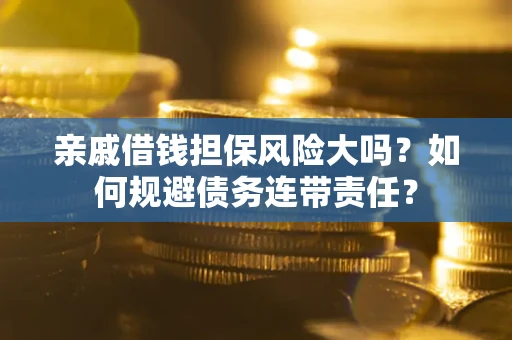 武汉亲戚借钱担保风险大吗？如何规避债务连带责任？