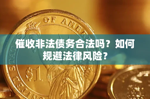 武汉催收非法债务合法吗？如何规避法律风险？