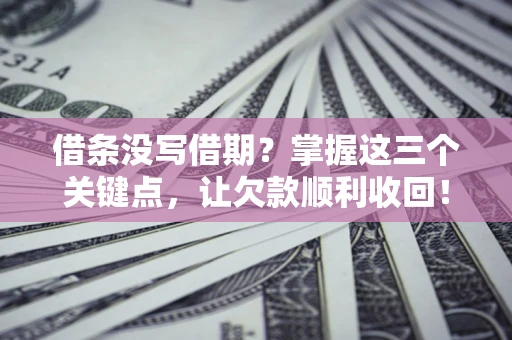 武汉借条没写借期？掌握这三个关键点，让欠款顺利收回！