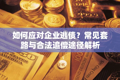 武汉如何应对企业逃债？常见套路与合法追偿途径解析