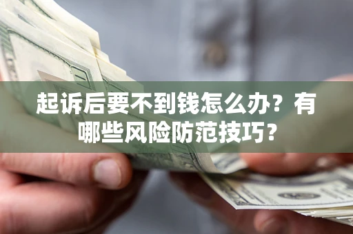 武汉起诉后要不到钱怎么办?有哪些风险防范技巧? 武汉起诉后要不到钱怎么办?有哪些风险防范技巧?