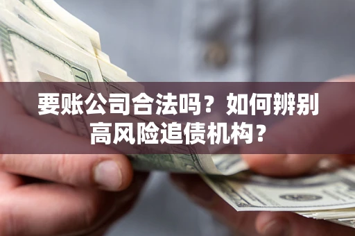 武汉要账公司合法吗？如何辨别高风险追债机构？
