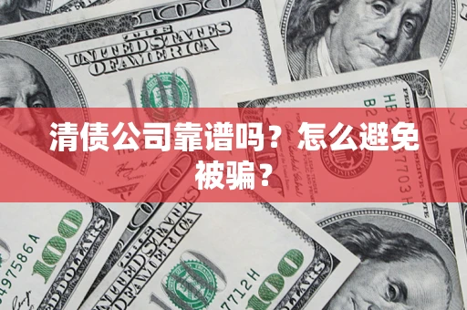 武汉清债公司靠谱吗？怎么避免被骗？