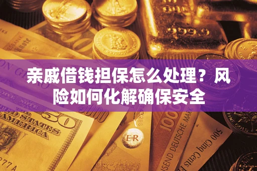 武汉亲戚借钱担保怎么处理？风险如何化解确保安全