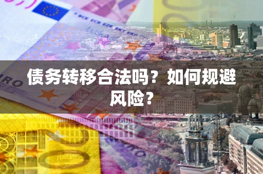 武汉债务转移合法吗？如何规避风险？