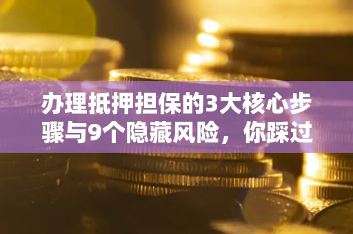 武汉办理抵押担保的3大核心步骤与9个隐藏风险，你踩过哪个坑？