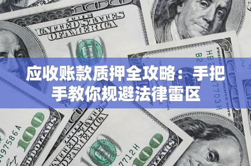 武汉应收账款质押全攻略：手把手教你规避法律雷区