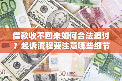 武汉借款收不回来如何合法追讨？起诉流程要注意哪些细节？