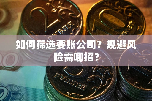 武汉如何筛选要账公司？规避风险需哪招？