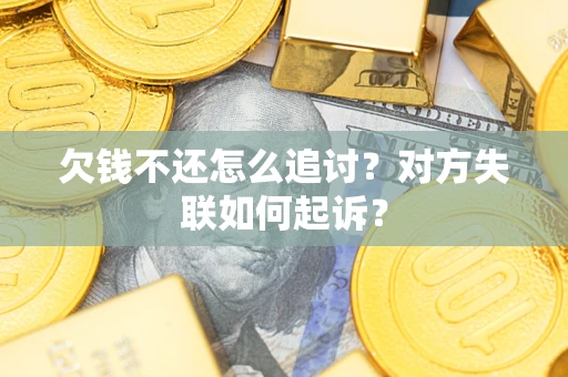 武汉欠钱不还怎么追讨？对方失联如何起诉？