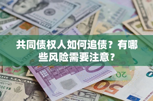 武汉共同债权人如何追债？有哪些风险需要注意？