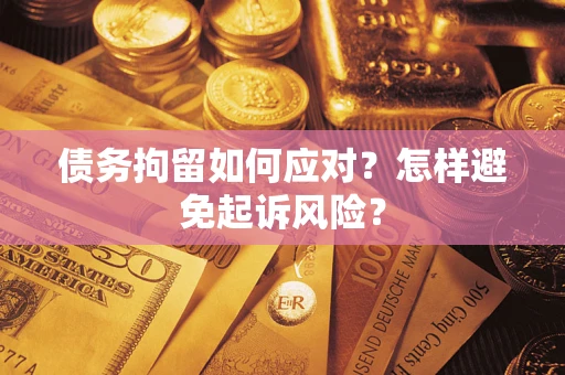 武汉债务拘留如何应对？怎样避免起诉风险？