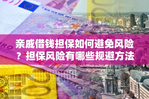 武汉亲戚借钱担保如何避免风险？担保风险有哪些规避方法？
